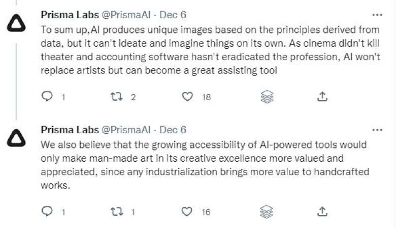 A screenshot of two Dec. 6, 2022, tweets stringed together from @PrismaAI. They read:  To sum up, AI produces unique images based on the principles derived from data, but it can't ideate and imagine things on its own. As cinema didn't kill theater and accounting software hasn't eradicated the profession, AI won't replace artists but can become a great assisting tool We also believe that the growing accessibility of AI-powered tools would only make man-made art in its creative excellence more valued and appreciated, since any industrialization brings more value to handcrafted works.